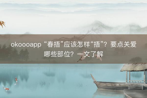okoooapp “春捂”应该怎样“捂”？要点关爱哪些部位？一文了解