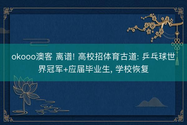 okooo澳客 离谱! 高校招体育古道: 乒乓球世界冠军+应届毕业生, 学校恢复