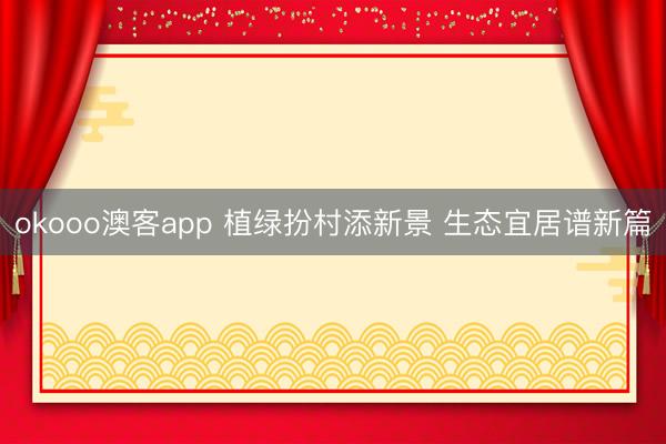 okooo澳客app 植绿扮村添新景 生态宜居谱新篇