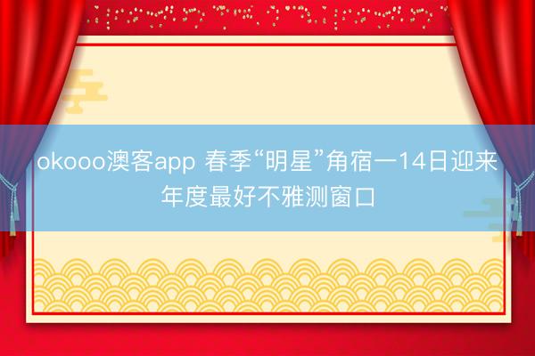 okooo澳客app 春季“明星”角宿一14日迎来年度最好不雅测窗口