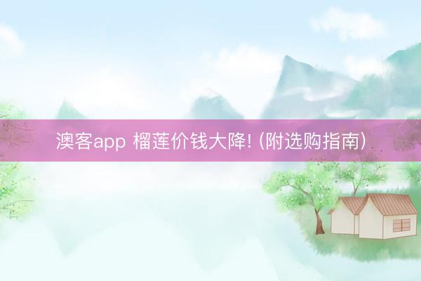 澳客app 榴莲价钱大降! (附选购指南)